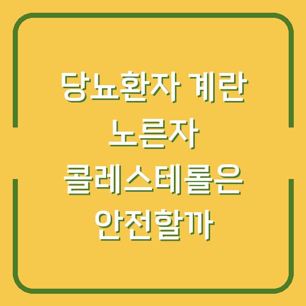 당뇨환자 계란 노른자 콜레스테롤은 안전할까