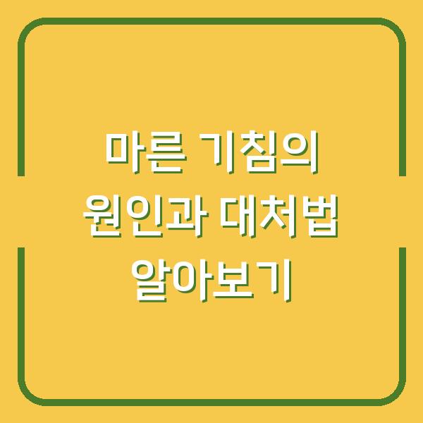 마른 기침의 원인과 대처법 알아보기