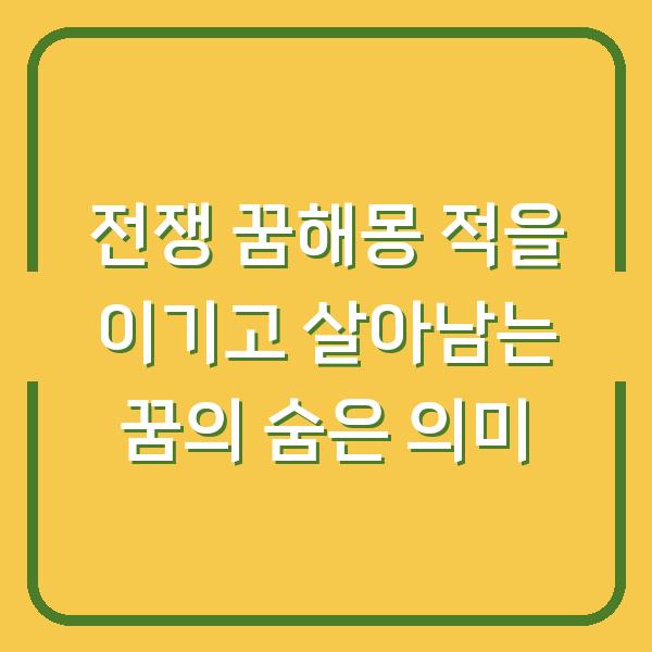 전쟁 꿈해몽 적을 이기고 살아남는 꿈의 숨은 의미