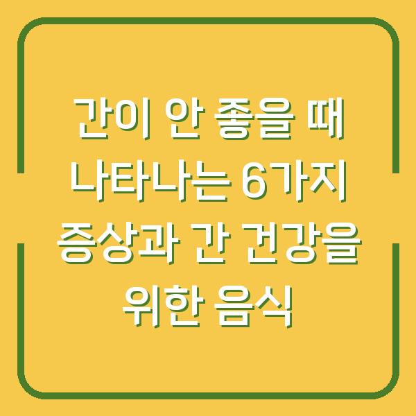 간이 안 좋을 때 나타나는 6가지 증상과 간 건강을 위한 음식