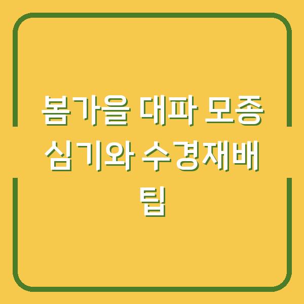 봄가을 대파 모종 심기와 수경재배 팁