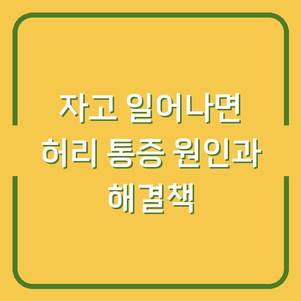 자고 일어나면 허리 통증 원인과 해결책