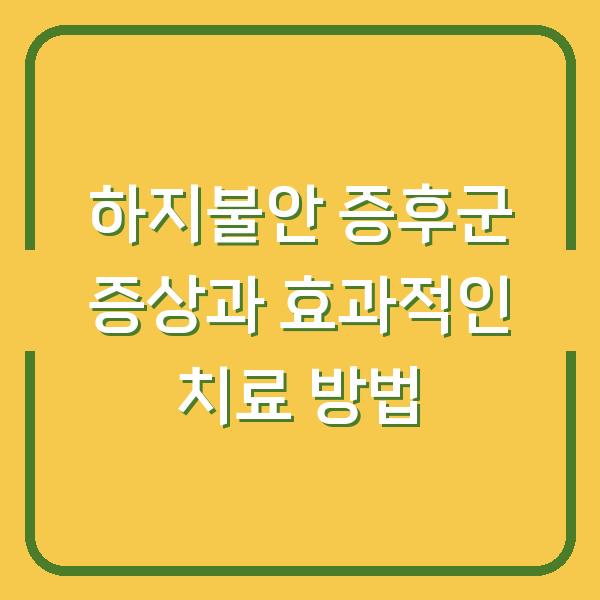 하지불안 증후군 증상과 효과적인 치료 방법