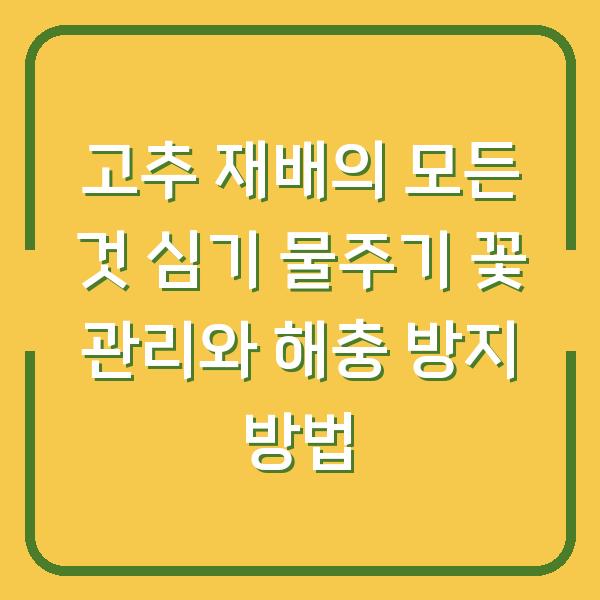 고추 재배의 모든 것 심기 물주기 꽃 관리와 해충 방지 방법