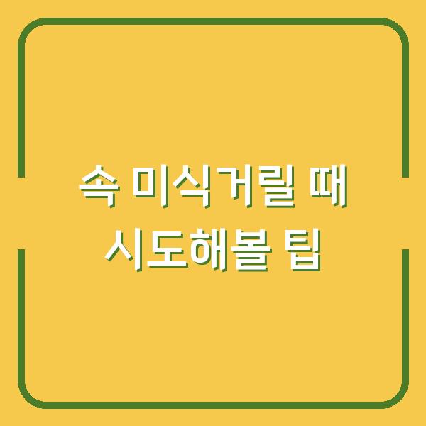 속 미식거릴 때 시도해볼 팁