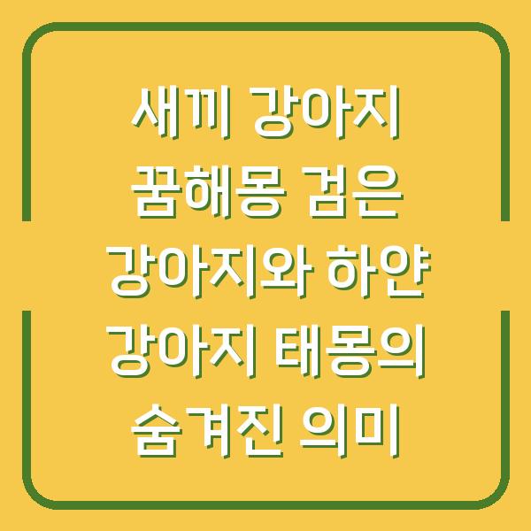 새끼 강아지 꿈해몽 검은 강아지와 하얀 강아지 태몽의 숨겨진 의미