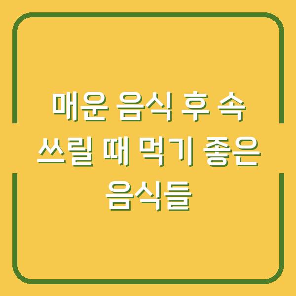 매운 음식 후 속 쓰릴 때 먹기 좋은 음식들