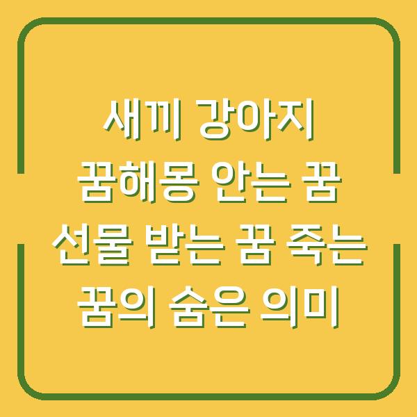 새끼 강아지 꿈해몽 안는 꿈 선물 받는 꿈 죽는 꿈의 숨은 의미
