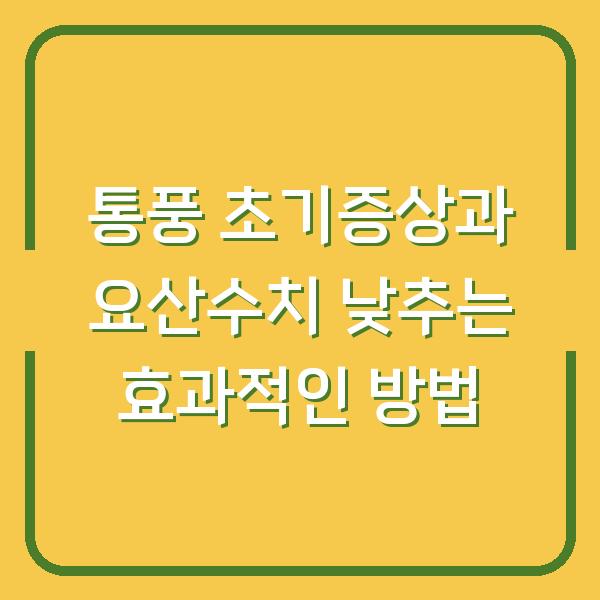 통풍 초기증상과 요산수치 낮추는 효과적인 방법