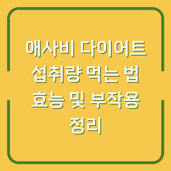 애사비 다이어트 섭취량 먹는 법 효능 및 부작용 정리