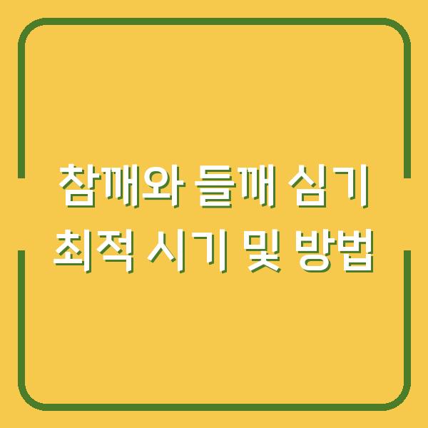 참깨와 들깨 심기 최적 시기 및 방법