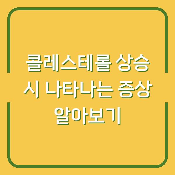 콜레스테롤 상승 시 나타나는 증상 알아보기