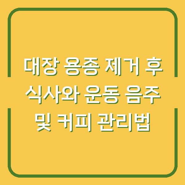 대장 용종 제거 후 식사와 운동 음주 및 커피 관리법