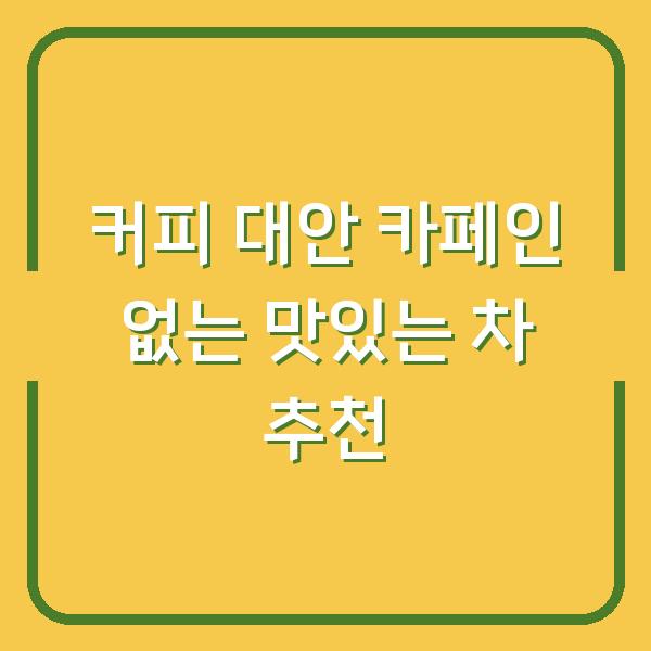 커피 대안 카페인 없는 맛있는 차 추천