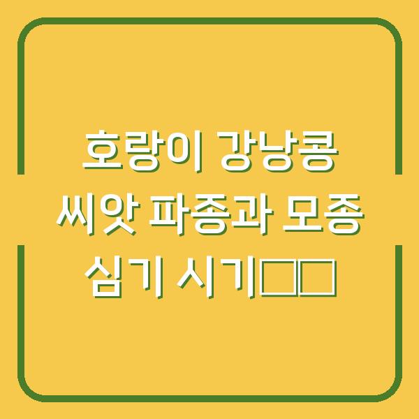 호랑이 강낭콩 씨앗 파종과 모종 심기 시기指南