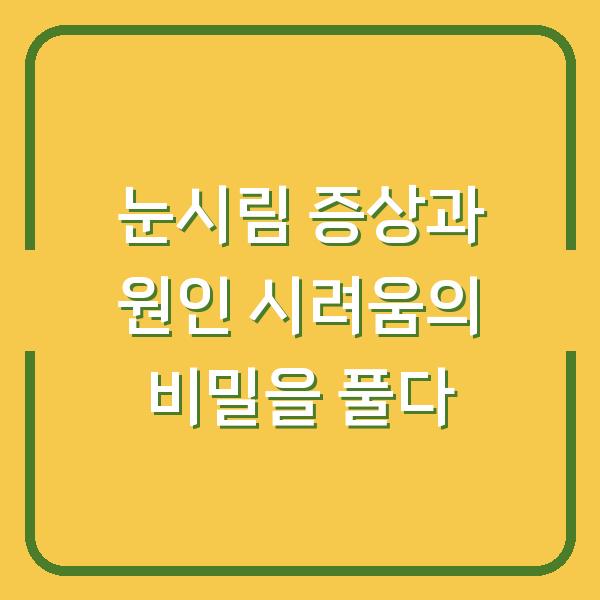 눈시림 증상과 원인 시려움의 비밀을 풀다