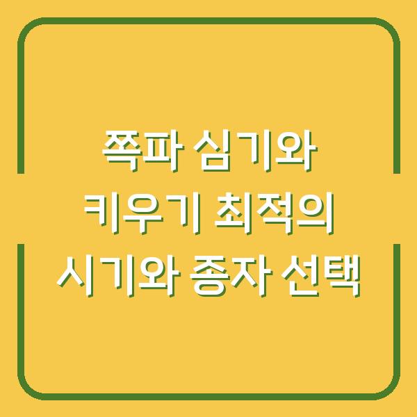 쪽파 심기와 키우기 최적의 시기와 종자 선택