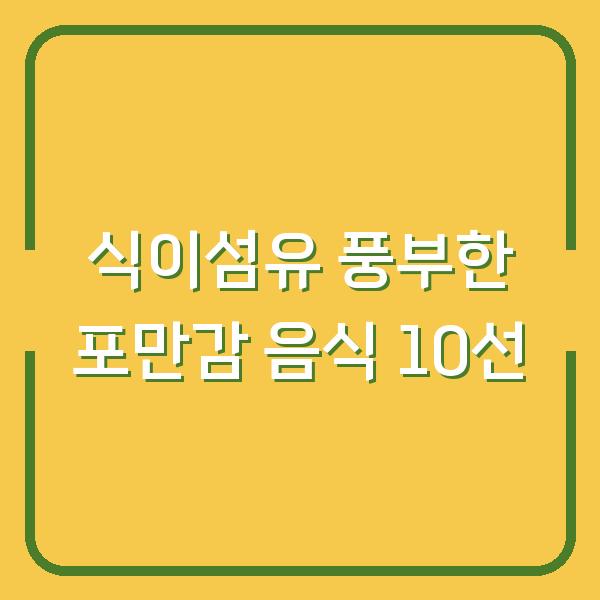 식이섬유 풍부한 포만감 음식 10선