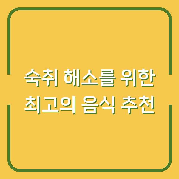 숙취 해소를 위한 최고의 음식 추천