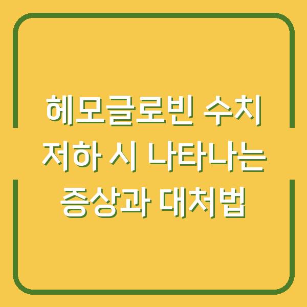 헤모글로빈 수치 저하 시 나타나는 증상과 대처법
