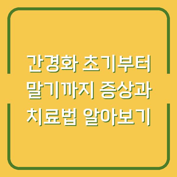 간경화 초기부터 말기까지 증상과 치료법 알아보기