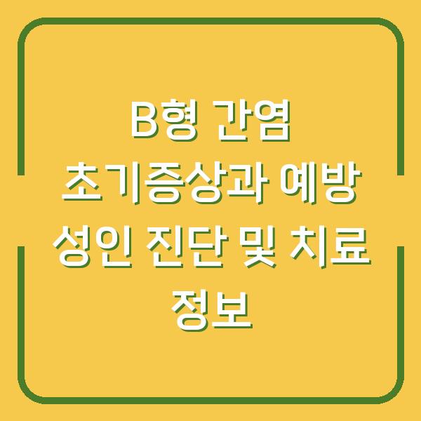 B형 간염 초기증상과 예방 성인 진단 및 치료 정보