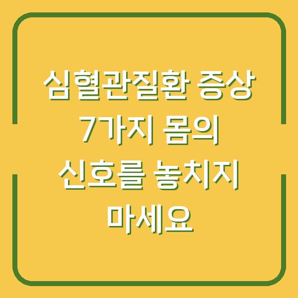 심혈관질환 증상 7가지 몸의 신호를 놓치지 마세요