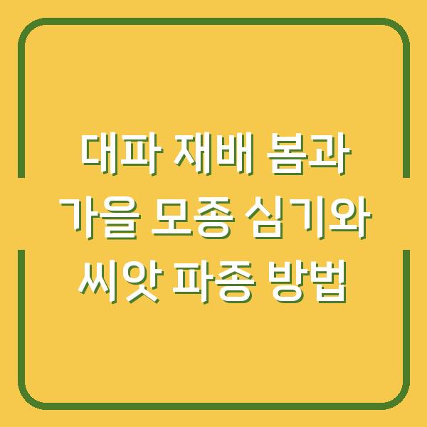 대파 재배 봄과 가을 모종 심기와 씨앗 파종 방법