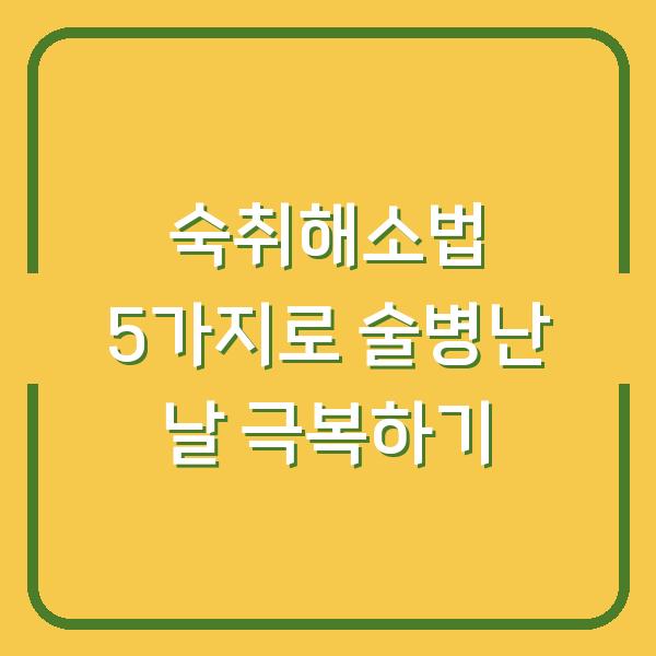 숙취해소법 5가지로 술병난 날 극복하기