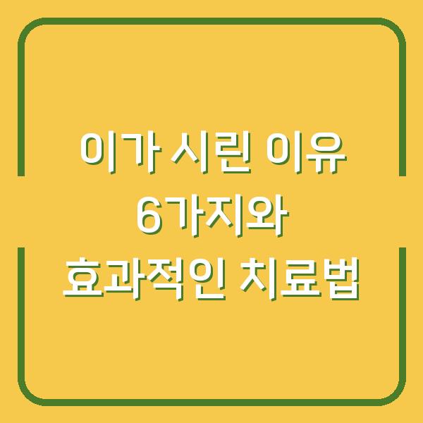 이가 시린 이유 6가지와 효과적인 치료법