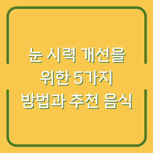 눈 시력 개선을 위한 5가지 방법과 추천 음식
