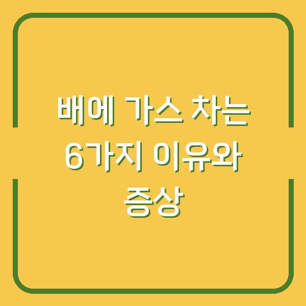 배에 가스 차는 6가지 이유와 증상