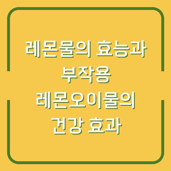 레몬물의 효능과 부작용 레몬오이물의 건강 효과