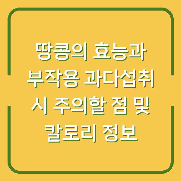 땅콩의 효능과 부작용 과다섭취 시 주의할 점 및 칼로리 정보