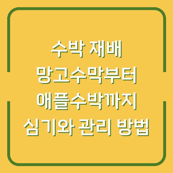 수박 재배 망고수막부터 애플수박까지 심기와 관리 방법