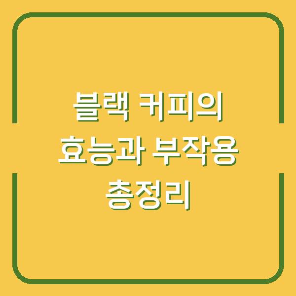블랙 커피의 효능과 부작용 총정리