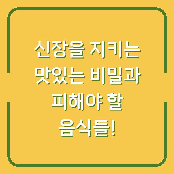 신장을 지키는 맛있는 비밀과 피해야 할 음식들!