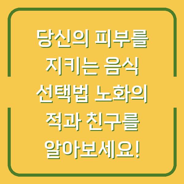 당신의 피부를 지키는 음식 선택법 노화의 적과 친구를 알아보세요!