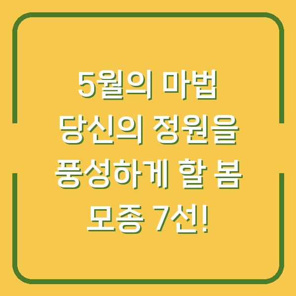 5월의 마법 당신의 정원을 풍성하게 할 봄 모종 7선!
