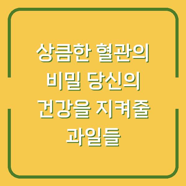 상큼한 혈관의 비밀 당신의 건강을 지켜줄 과일들