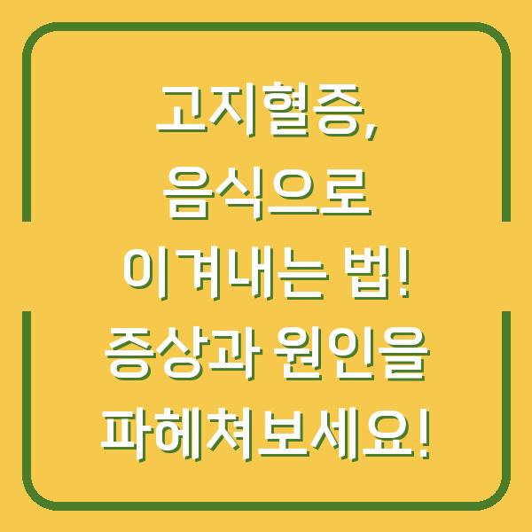 고지혈증, 음식으로 이겨내는 법! 증상과 원인을 파헤쳐보세요!