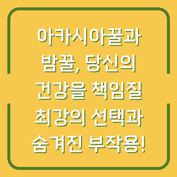 아카시아꿀과 밤꿀, 당신의 건강을 책임질 최강의 선택과 숨겨진 부작용!