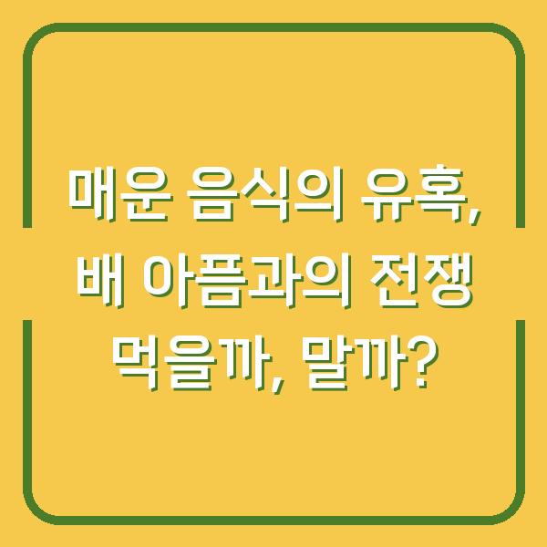 매운 음식의 유혹, 배 아픔과의 전쟁 먹을까, 말까?