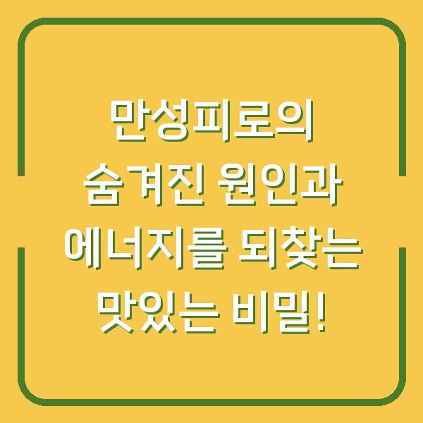 만성피로의 숨겨진 원인과 에너지를 되찾는 맛있는 비밀!