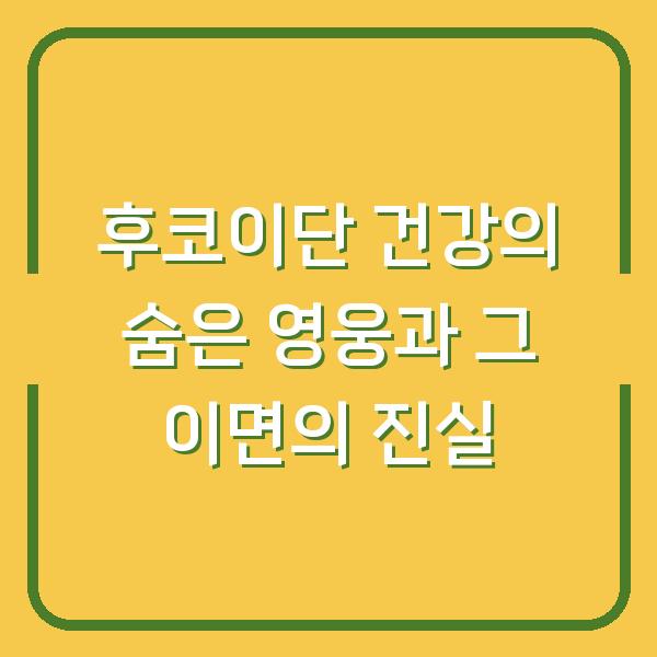 후코이단 건강의 숨은 영웅과 그 이면의 진실