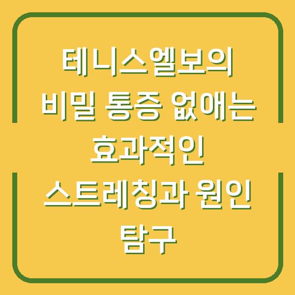 테니스엘보의 비밀 통증 없애는 효과적인 스트레칭과 원인 탐구