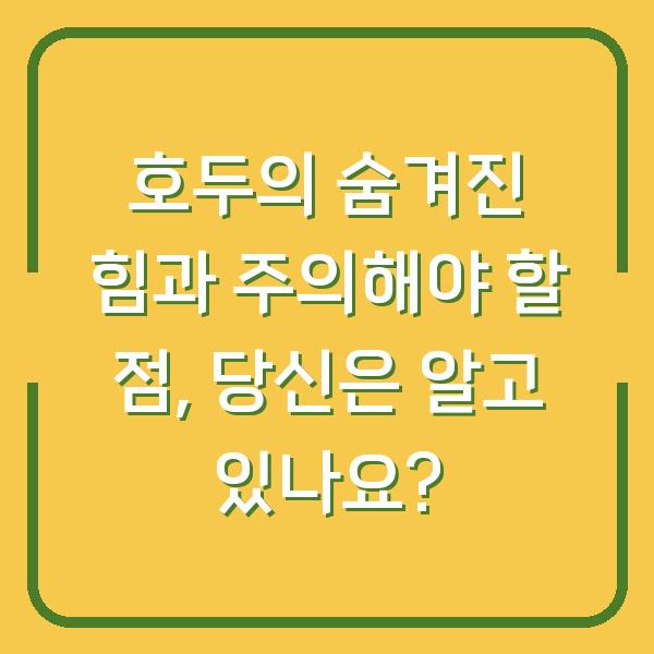 호두의 숨겨진 힘과 주의해야 할 점, 당신은 알고 있나요?