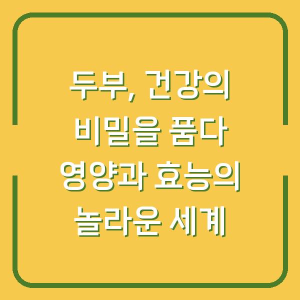 두부, 건강의 비밀을 품다 영양과 효능의 놀라운 세계