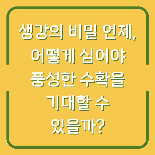 생강의 비밀 언제, 어떻게 심어야 풍성한 수확을 기대할 수 있을까?