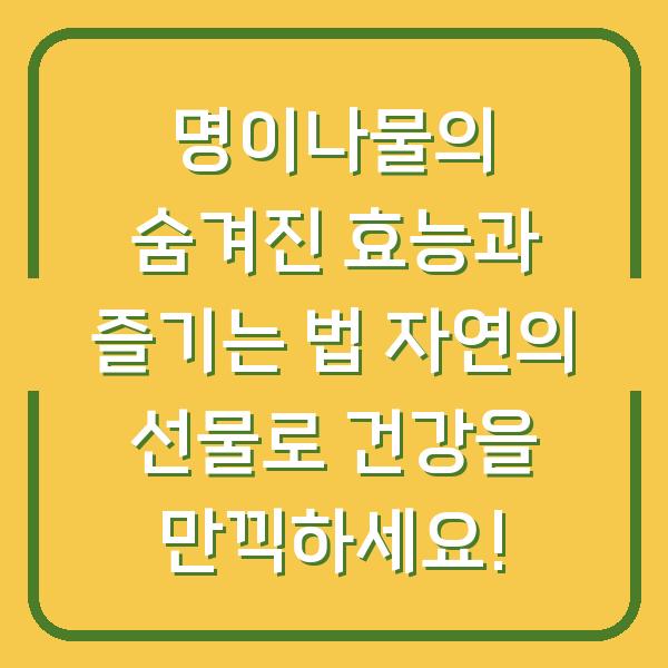 명이나물의 숨겨진 효능과 즐기는 법 자연의 선물로 건강을 만끽하세요!